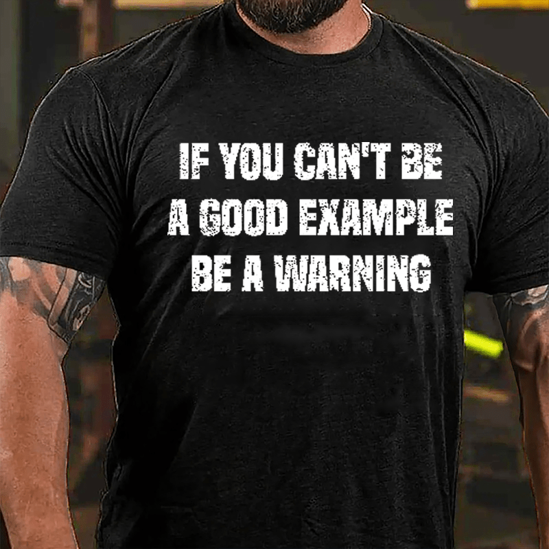 If You Can't Be A Good Example Be A Warning Cotton T-shirt (Free Customization)-Maturelion