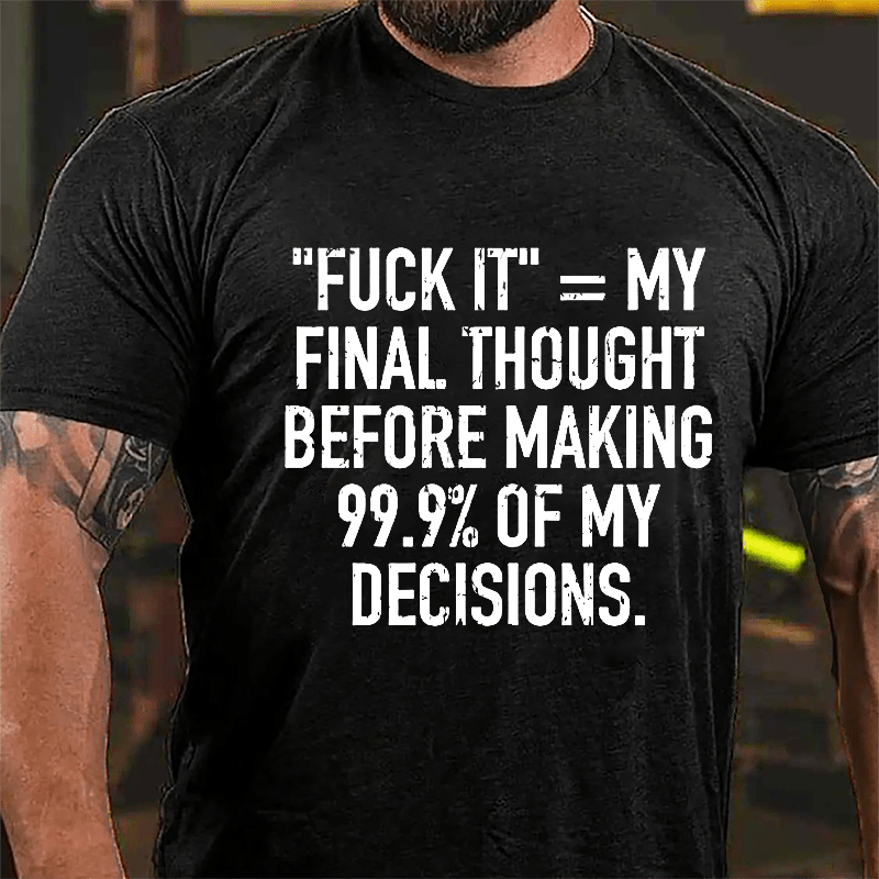 "Fuck It" My Final Thought Before Making 99.9% Of My Decidions Cotton T-shirt-Maturelion