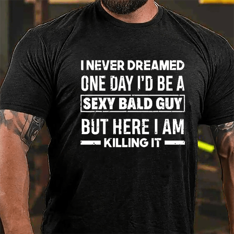 I Never Dreamed One Day I'd Be A Sexy Bald Guy But Here I Am Killing It Funny Cotton T-shirt-Maturelion