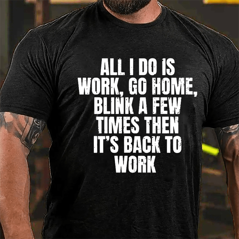 All I Do Is Work Go Home Blink A Few Times Then It's Back To Work Cotton T-shirt-Maturelion