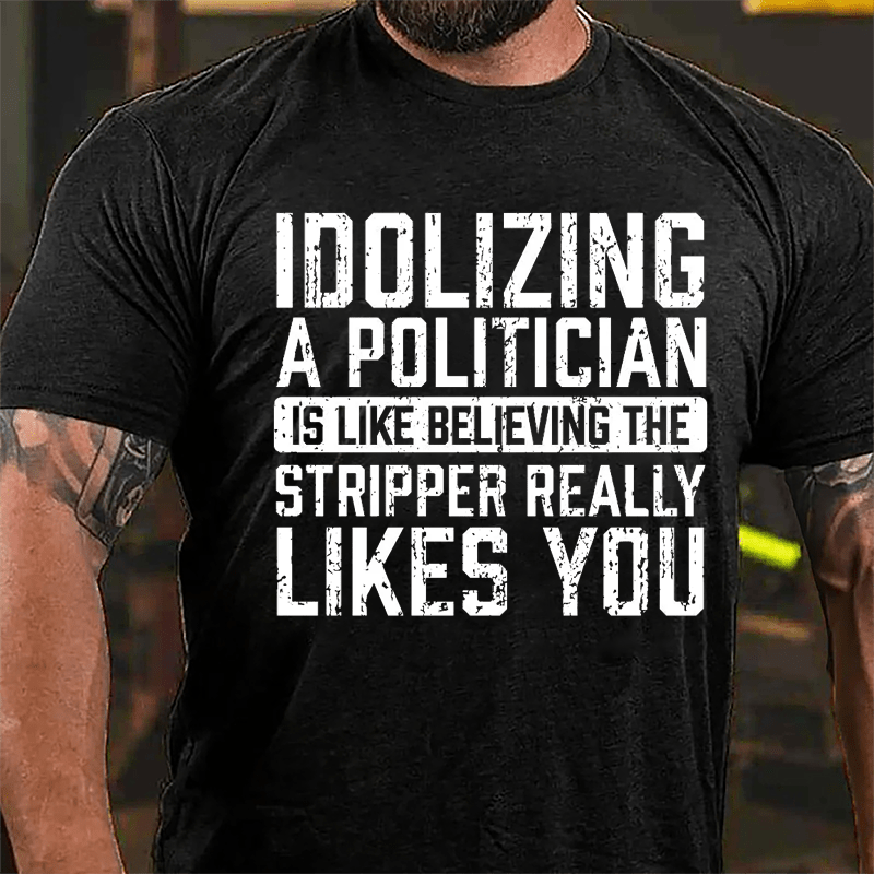 Idolizing A Politician Is Like Believing The Stripper Really Likes You Cotton T-shirt-Maturelion
