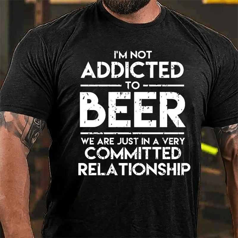 I'm Not Addicted To Beer We Are Just In A Very Committed Relationship Cotton T-shirt-Maturelion