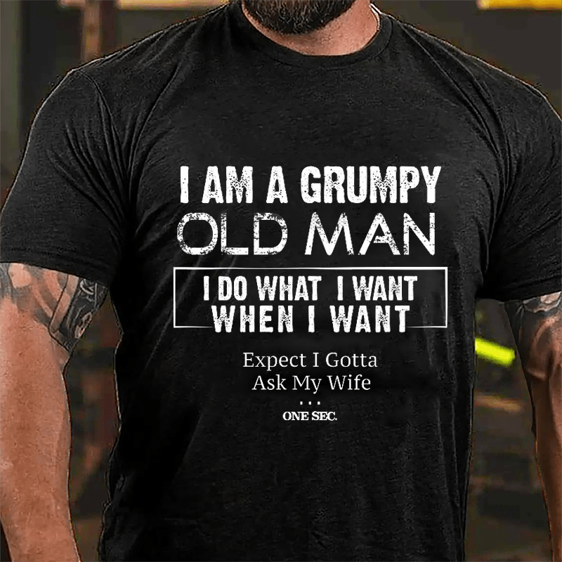 I Am A Grumpy Old Man I Do What I Want When I Want Expect I Gotta Ask My Wife One Sec. Cotton T-shirt-Maturelion