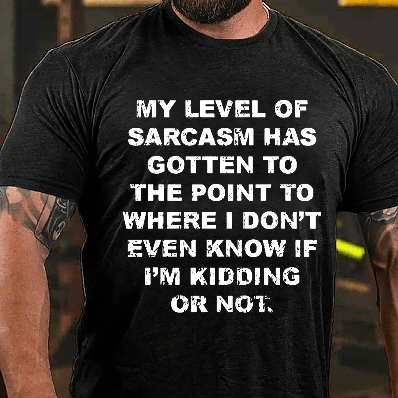 My Level Of Sarcasm Has Gotten To The Point To Where I Don't Even Know If I'm Kidding Or Not Cotton T-shirt-Maturelion