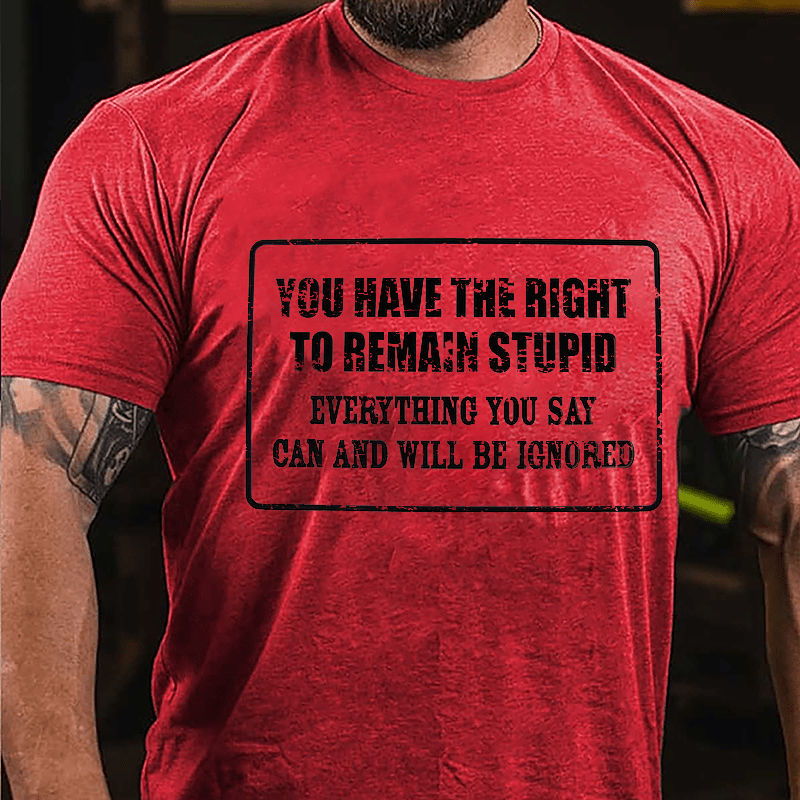 You Have The Right To Remain Stupid Everything You Say Can And Will Be Ignored Cotton T-Shirt-Maturelion