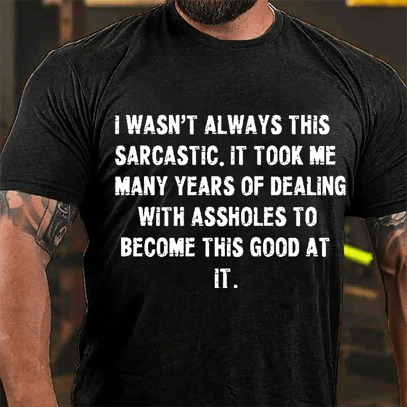 I Wasn't Always This Sarcastic It Took Me Many Years Of Dealing With Assholes To Become This Good At It Cotton T-shirt-Maturelion