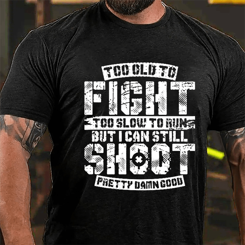 Too Old To Fight Too Slow To Run But I Can Still Shoot Pretty Damn Good Cotton T-shirt (Free Customization)