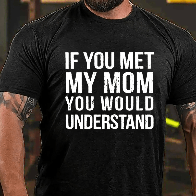 If You Met My Mom You Would Understand Cotton T-shirt-Maturelion