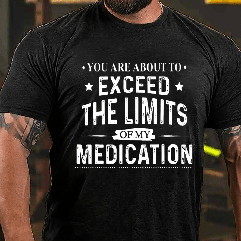 You Are About To Exceed The Limits Of My Medication Sarcastic Cotton T-shirt-Maturelion
