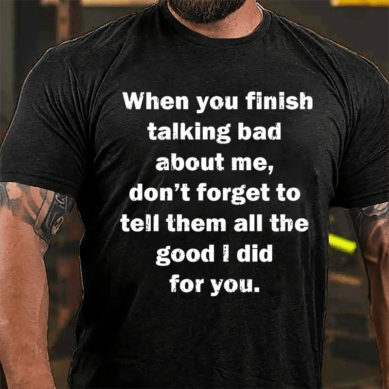 When You Finish Talking Bad About Me Don't Forget To Tell Them All The Good I Did For You Cotton T-shirt-Maturelion