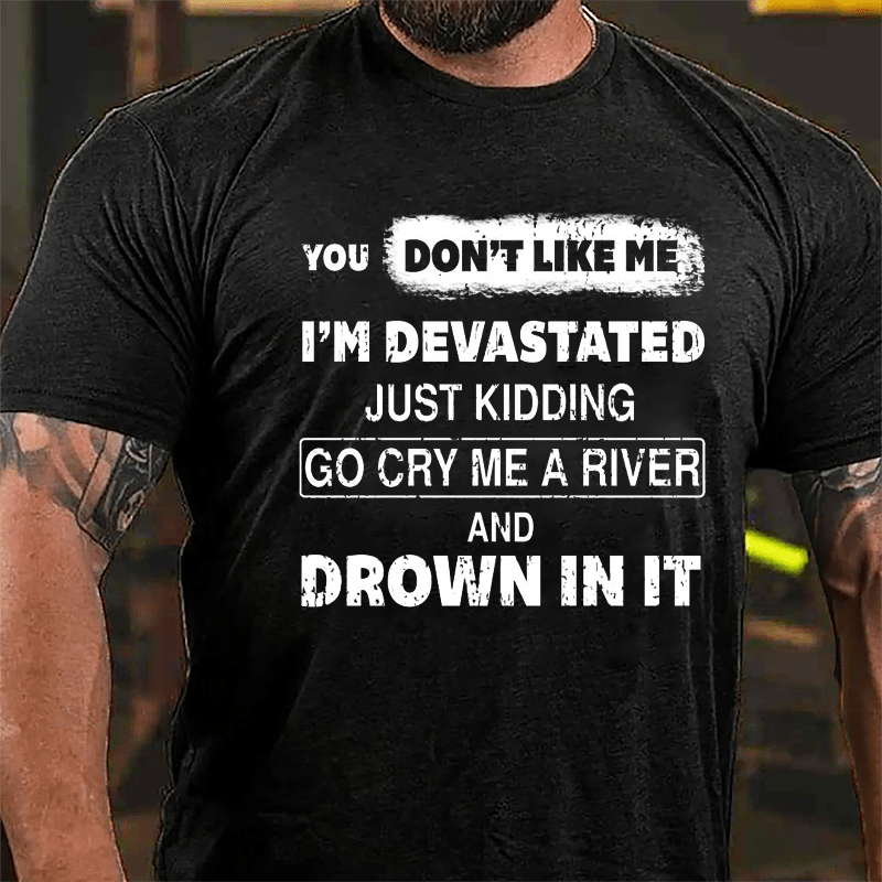 You Don't Like Me I'm Devastated Just Kidding Go Cry Me A River And Drown In It Cotton T-shirt-Maturelion