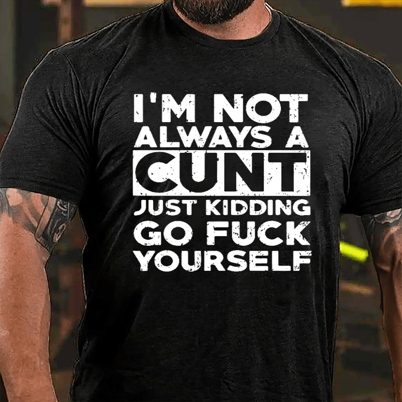 I'm Not Always A Cunt Just Kidding Go Fuck Yourself Cotton T-shirt-Maturelion