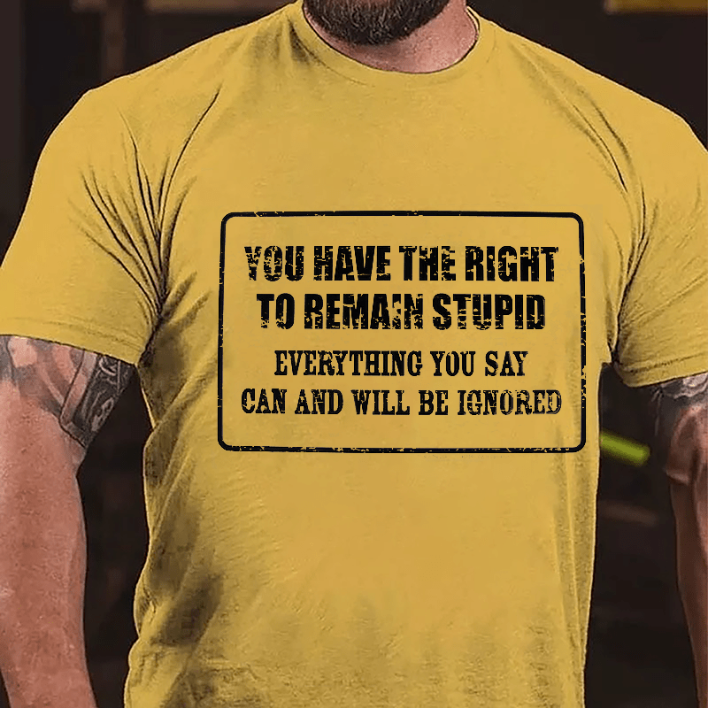 You Have The Right To Remain Stupid Everything You Say Can And Will Be Ignored Cotton T-Shirt-Maturelion
