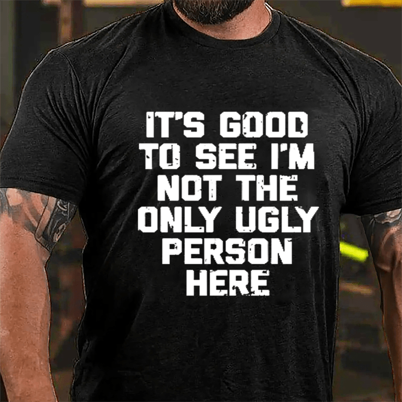 It's Good To See I'm Not The Only Ugly Person Here Humorous Cotton T-shirt-Maturelion