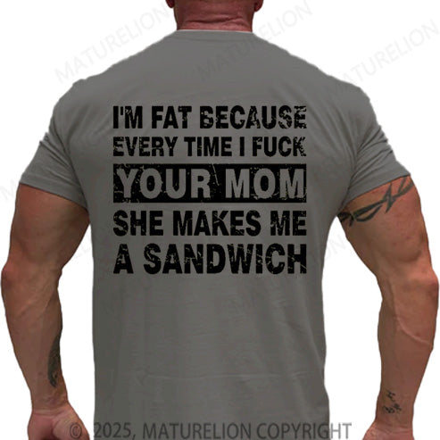Maturelion Men's T-shirt I'm Fat Because Every Time I Fuck Your Mom She Makes Me A Sandwich Cotton T-shirt