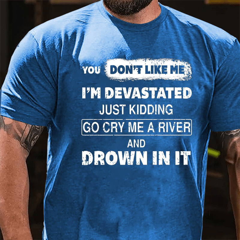 You Don't Like Me I'm Devastated Just Kidding Go Cry Me A River And Drown In It Cotton T-shirt-Maturelion