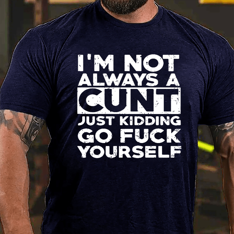 I'm Not Always A Cunt Just Kidding Go Fuck Yourself Cotton T-shirt-Maturelion