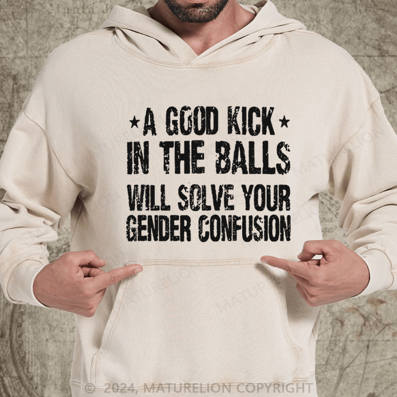 Maturelion A Good Kick In The Balls Will Solve Your Gender Confusion DTG Printing Washed Custom Hoodie