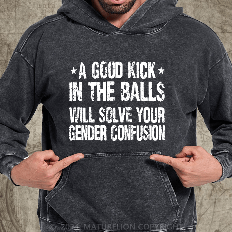 Maturelion A Good Kick In The Balls Will Solve Your Gender Confusion DTG Printing Washed Custom Hoodie