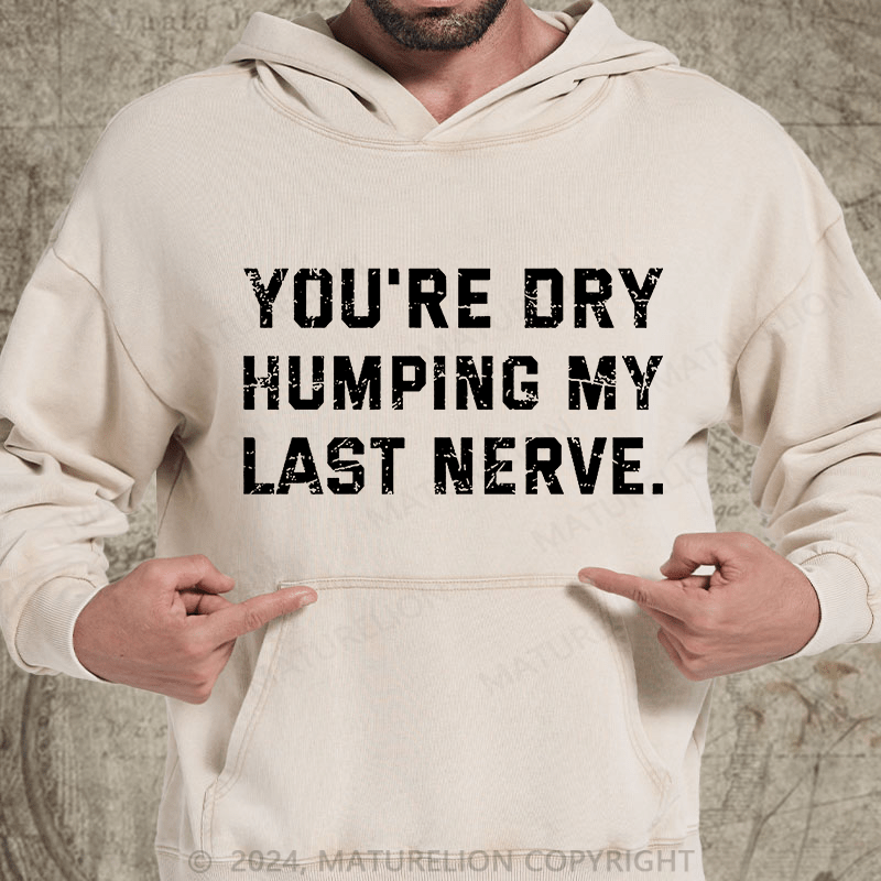 Maturelion You're Dry Humping My Last Nerve DTG Printing Washed Custom Hoodie