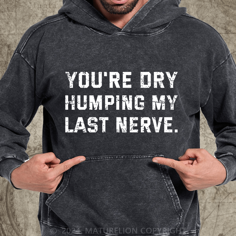 Maturelion You're Dry Humping My Last Nerve DTG Printing Washed Custom Hoodie
