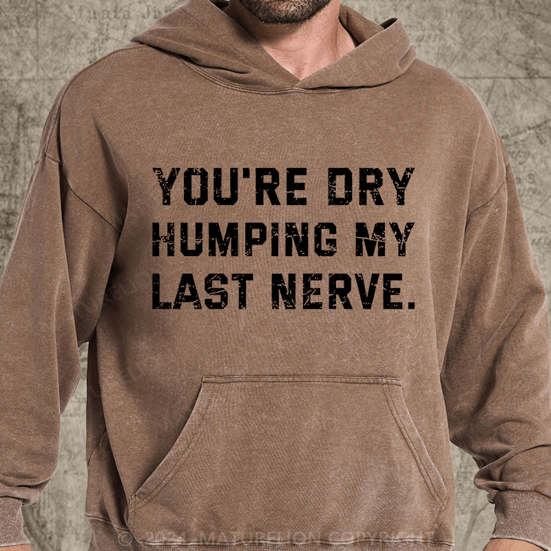 Maturelion You're Dry Humping My Last Nerve DTG Printing Washed Custom Hoodie