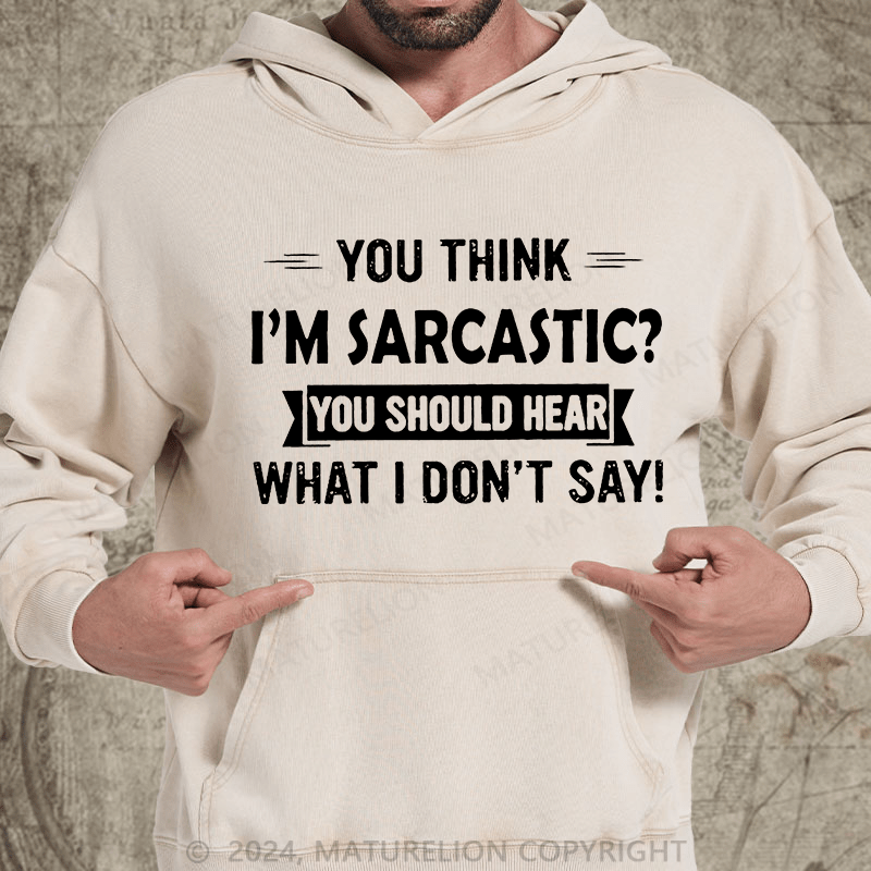 Maturelion You Think I'm Sarcastic You Should Hear What I Don't Say Funny DTG Printing Washed Custom Hoodie