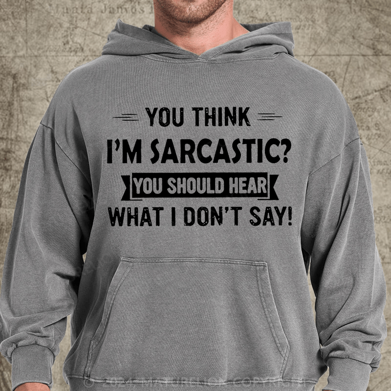 Maturelion You Think I'm Sarcastic You Should Hear What I Don't Say Funny DTG Printing Washed Custom Hoodie