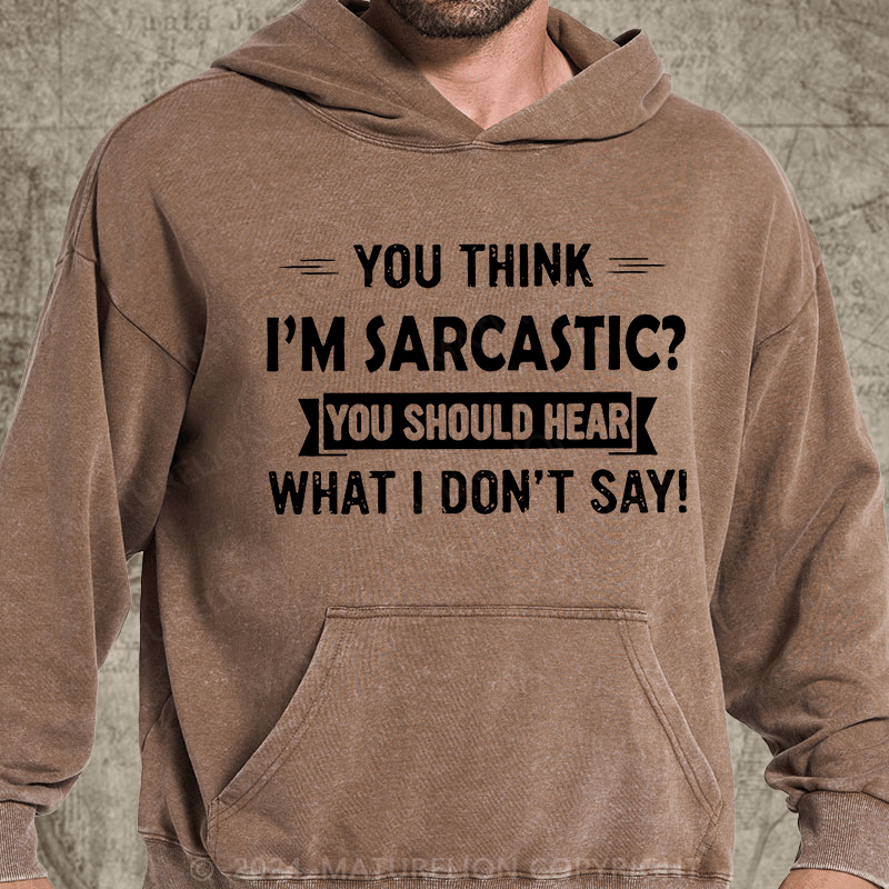 Maturelion You Think I'm Sarcastic You Should Hear What I Don't Say Funny DTG Printing Washed Custom Hoodie