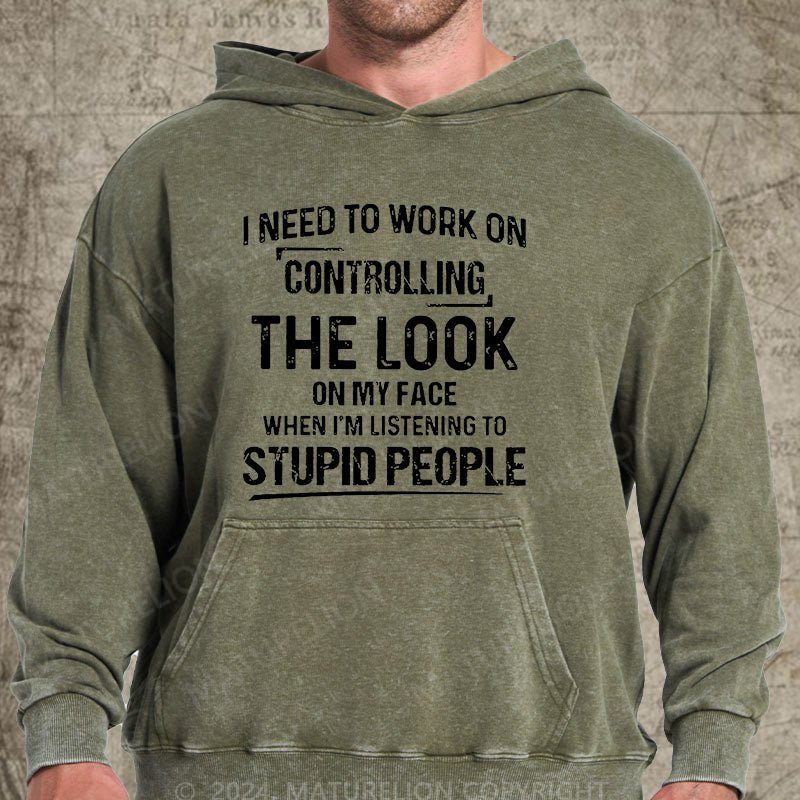 Maturelion I Need To Work On Controlling The Look On My Face When I'm Listening To Stupid People DTG Printing Washed Custom Hoodie