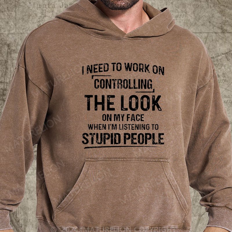 Maturelion I Need To Work On Controlling The Look On My Face When I'm Listening To Stupid People DTG Printing Washed Custom Hoodie
