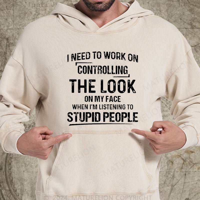 Maturelion I Need To Work On Controlling The Look On My Face When I'm Listening To Stupid People DTG Printing Washed Custom Hoodie