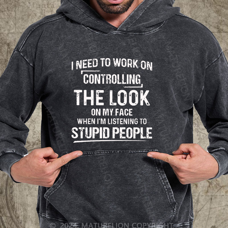 Maturelion I Need To Work On Controlling The Look On My Face When I'm Listening To Stupid People DTG Printing Washed Custom Hoodie