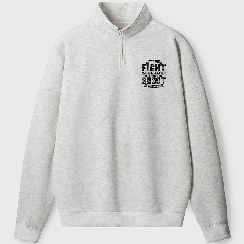 Men's Sweatshirt Too Old To Fight Too Slow To Run But I Can Still Shoot Pretty Damn Good Half Zip Fleece Sweatshirt