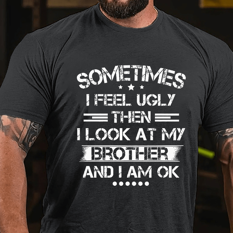 Maturelion Sometimes I Feel Ugly Then I Look At My Brother and I Am OK Cotton T-shirt -Maturelion