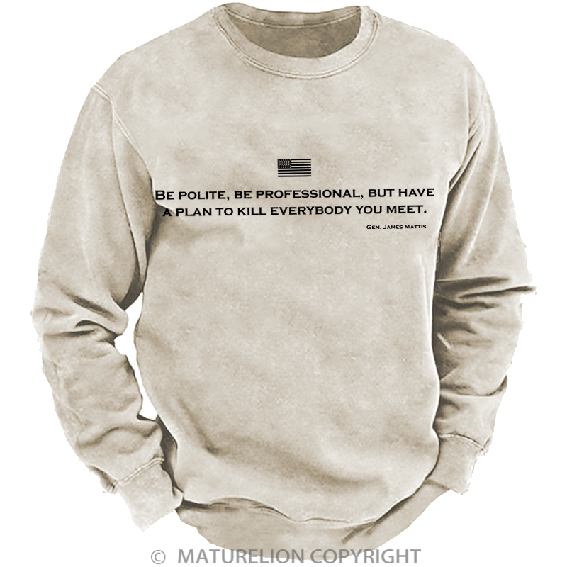 Maturelion Men's Sweatshirt Be Polite Be Professional But Have A Plan To Kill Everybody You Meet Gen James Mattis Washed Sweatshirt