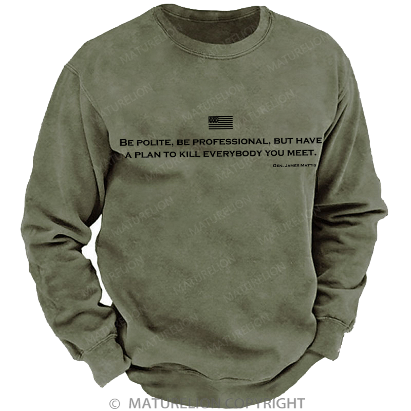 Maturelion Men's Sweatshirt Be Polite Be Professional But Have A Plan To Kill Everybody You Meet Gen James Mattis Washed Sweatshirt