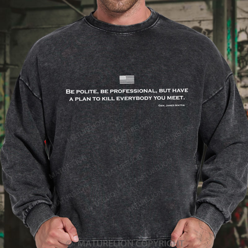 Maturelion Men's Sweatshirt Be Polite Be Professional But Have A Plan To Kill Everybody You Meet Gen James Mattis Washed Sweatshirt