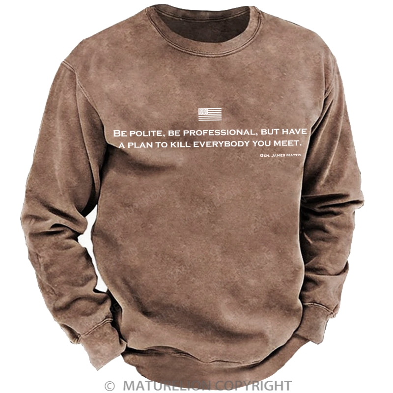 Maturelion Men's Sweatshirt Be Polite Be Professional But Have A Plan To Kill Everybody You Meet Gen James Mattis Washed Sweatshirt