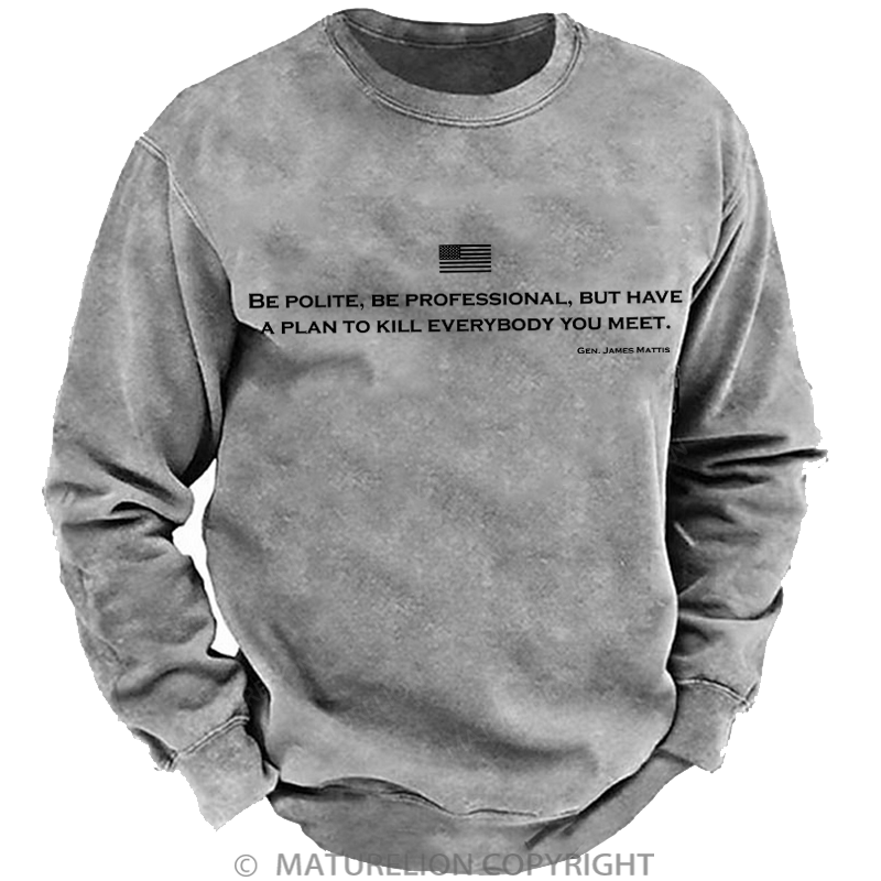 Maturelion Men's Sweatshirt Be Polite Be Professional But Have A Plan To Kill Everybody You Meet Gen James Mattis Washed Sweatshirt