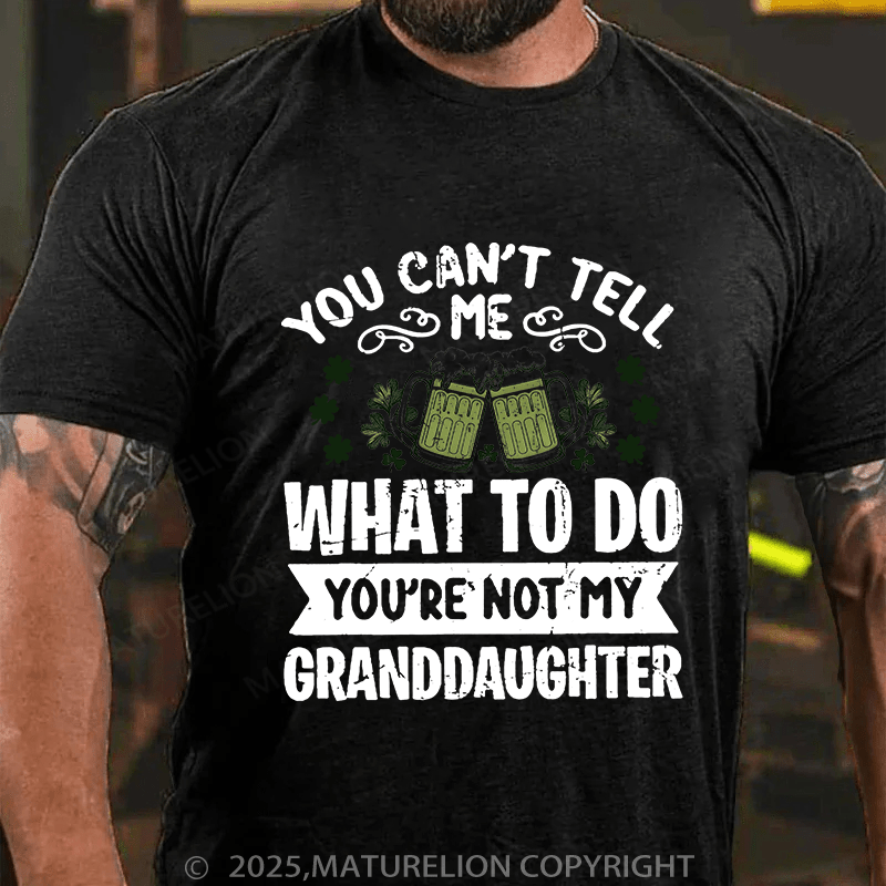 Maturelion St Patrick's T-shirt You Can't Tell Me What To Do You're Not My Granddaughter T-shirt