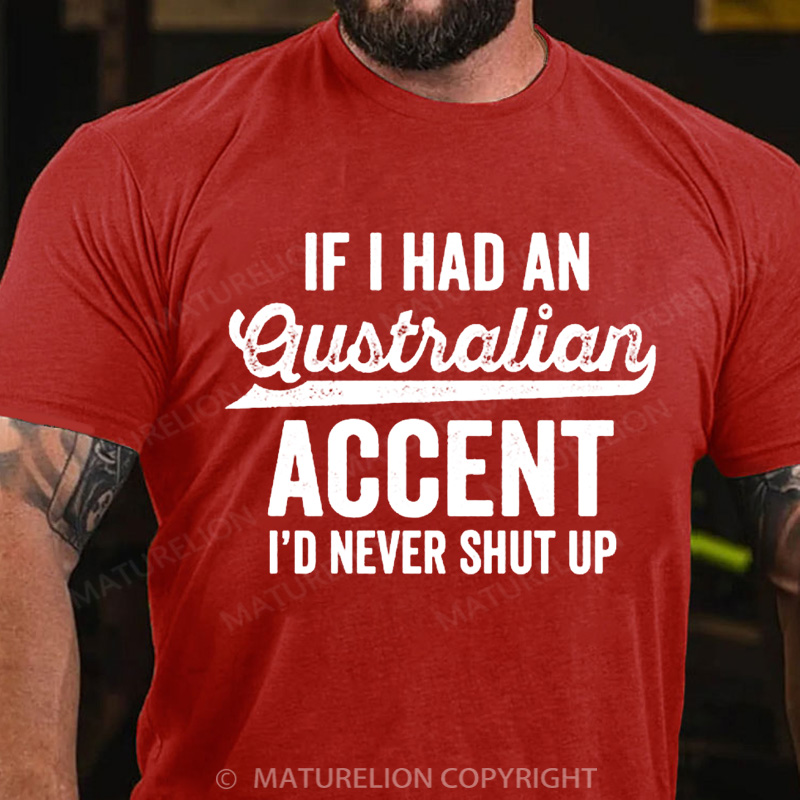Maturelion Australia T-Shirt If I Had An Australian Accent I'd Never Shut Up Cotton T-Shirt