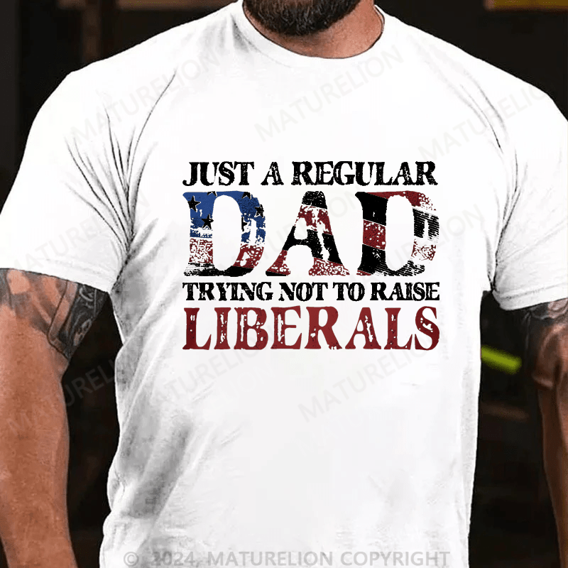 Maturelion Just A Regular Dad Trying Not To Raise Liberals Cotton T-shirt