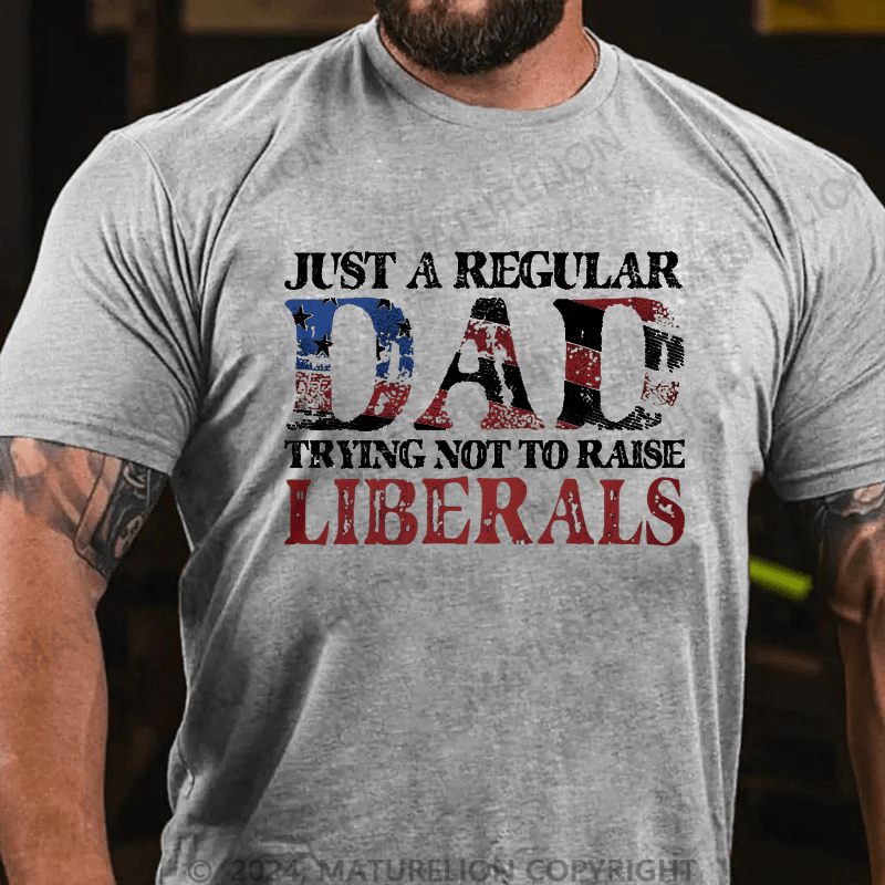 Maturelion Just A Regular Dad Trying Not To Raise Liberals Cotton T-shirt