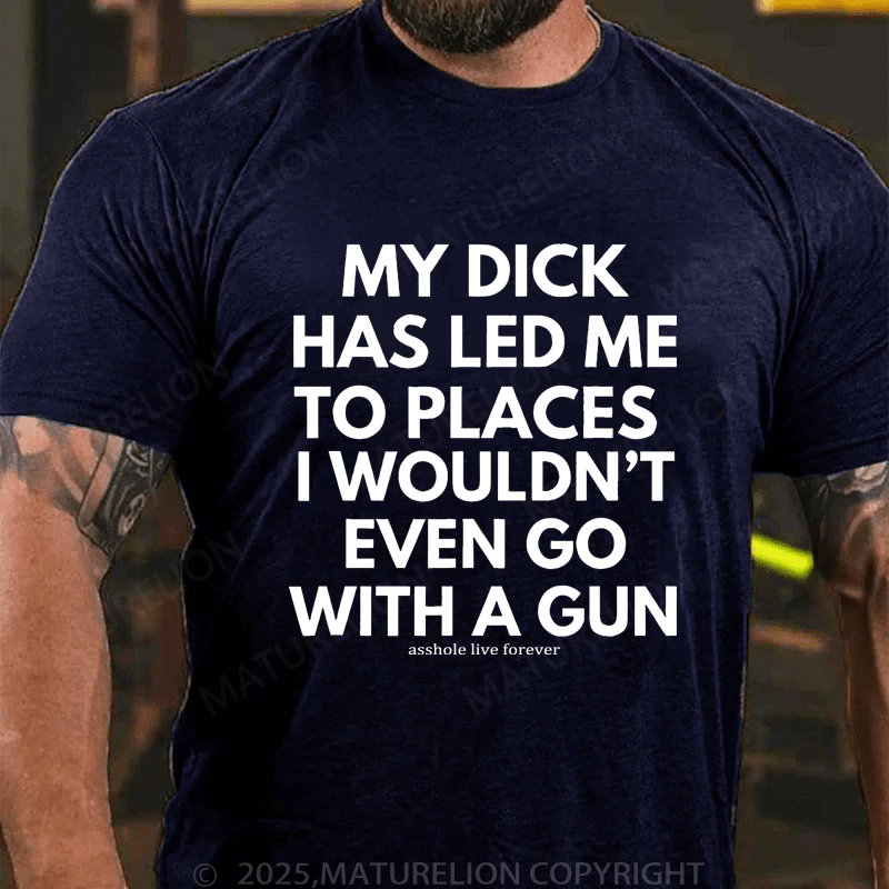 Maturelion Men's T-Shirt My Dick Has Led Me To Places I Wouldn't Even Go With A Gun T-Shirt (Free Customization)