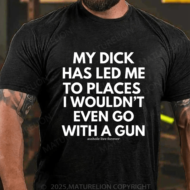 Maturelion Men's T-Shirt My Dick Has Led Me To Places I Wouldn't Even Go With A Gun T-Shirt (Free Customization)
