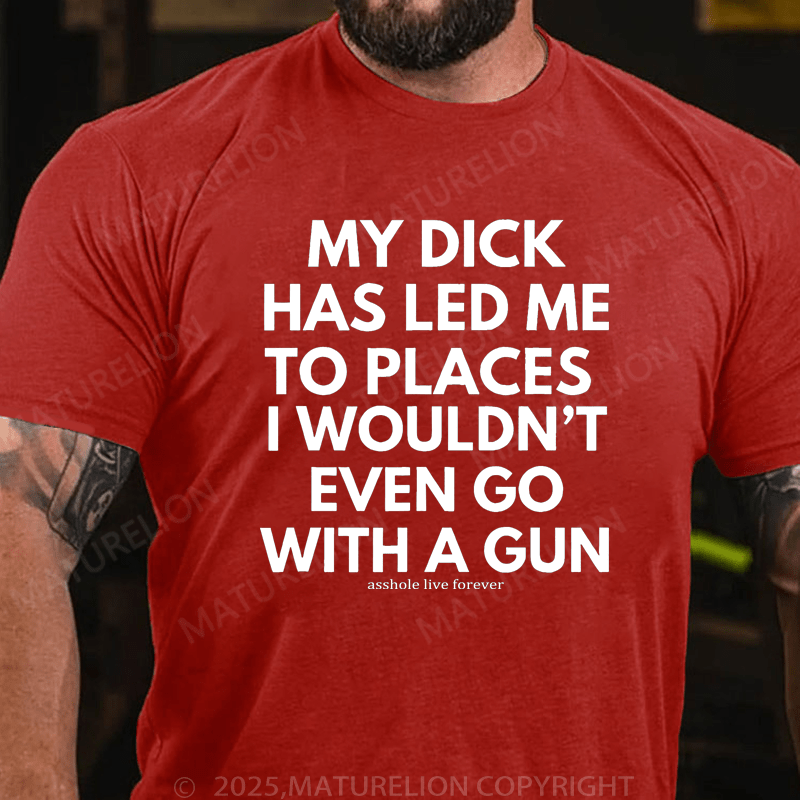 Maturelion Men's T-Shirt My Dick Has Led Me To Places I Wouldn't Even Go With A Gun T-Shirt (Free Customization)