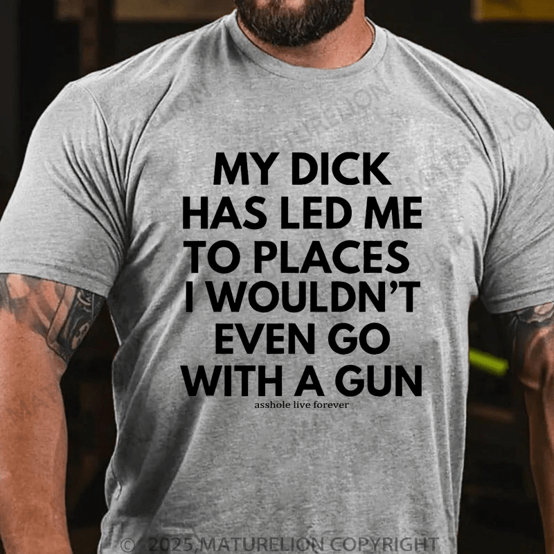 Maturelion Men's T-Shirt My Dick Has Led Me To Places I Wouldn't Even Go With A Gun T-Shirt (Free Customization)