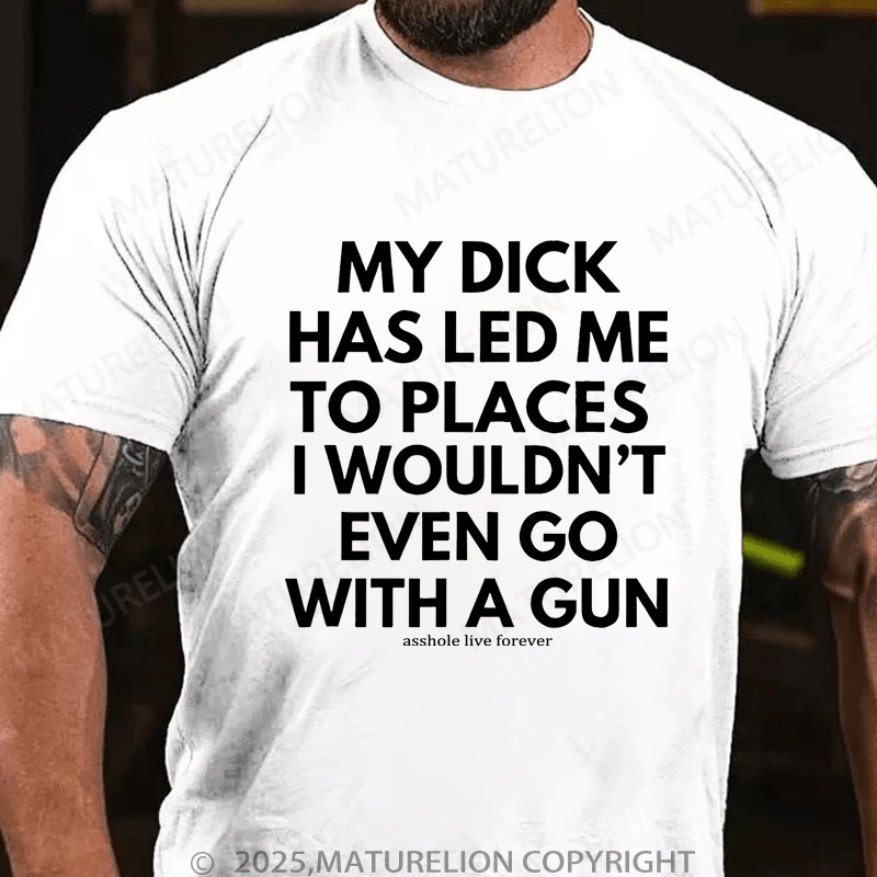Maturelion Men's T-Shirt My Dick Has Led Me To Places I Wouldn't Even Go With A Gun T-Shirt (Free Customization)