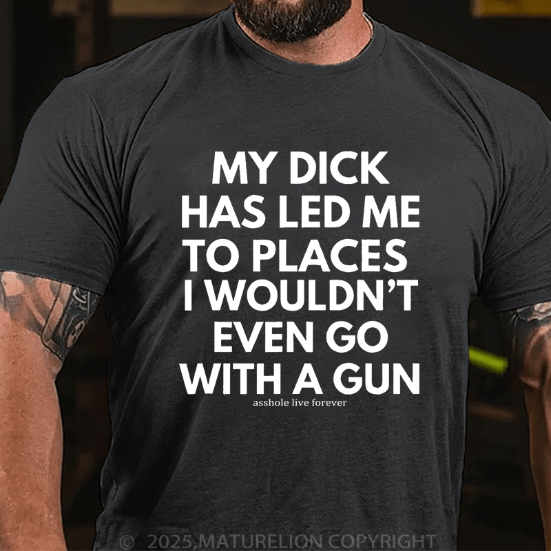 Maturelion Men's T-Shirt My Dick Has Led Me To Places I Wouldn't Even Go With A Gun T-Shirt (Free Customization)
